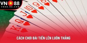 Cách Chơi Bài Tiến Lên Luôn Thắng - Chinh Phục Mọi Bàn Chơi