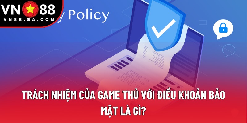 Trách nhiệm của game thủ với điều khoản bảo mật là gì? Trách nhiệm của game thủ với điều khoản bảo mật là gì?