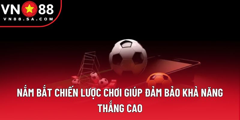 Nắm bắt chiến lược chơi giúp đảm bảo khả năng thắng cao Nắm bắt chiến lược chơi giúp đảm bảo khả năng thắng cao