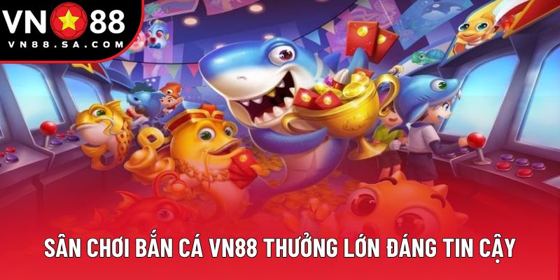 Sân chơi bắn cá VN88 thưởng lớn đáng tin cậy Sân chơi bắn cá VN88 thưởng lớn đáng tin cậy